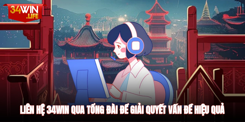 Liên hệ 34WIN qua tổng đài để giải quyết vấn đề hiệu quả nhất
